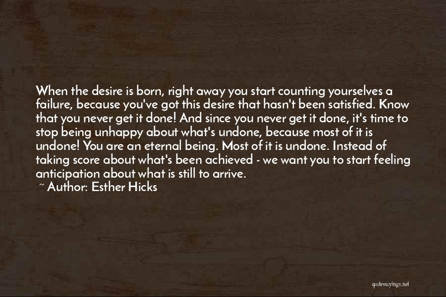Esther Hicks Quotes: When The Desire Is Born, Right Away You Start Counting Yourselves A Failure, Because You've Got This Desire That Hasn't