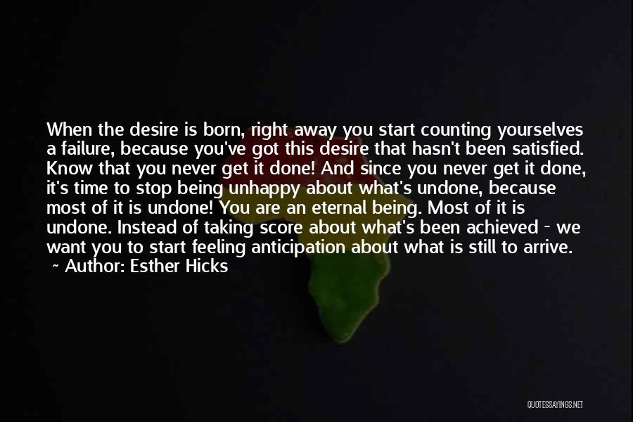Esther Hicks Quotes: When The Desire Is Born, Right Away You Start Counting Yourselves A Failure, Because You've Got This Desire That Hasn't