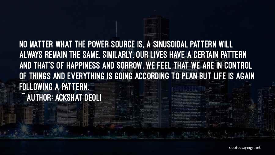 Ackshat Deoli Quotes: No Matter What The Power Source Is, A Sinusoidal Pattern Will Always Remain The Same. Similarly, Our Lives Have A