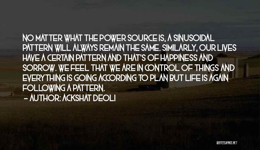 Ackshat Deoli Quotes: No Matter What The Power Source Is, A Sinusoidal Pattern Will Always Remain The Same. Similarly, Our Lives Have A