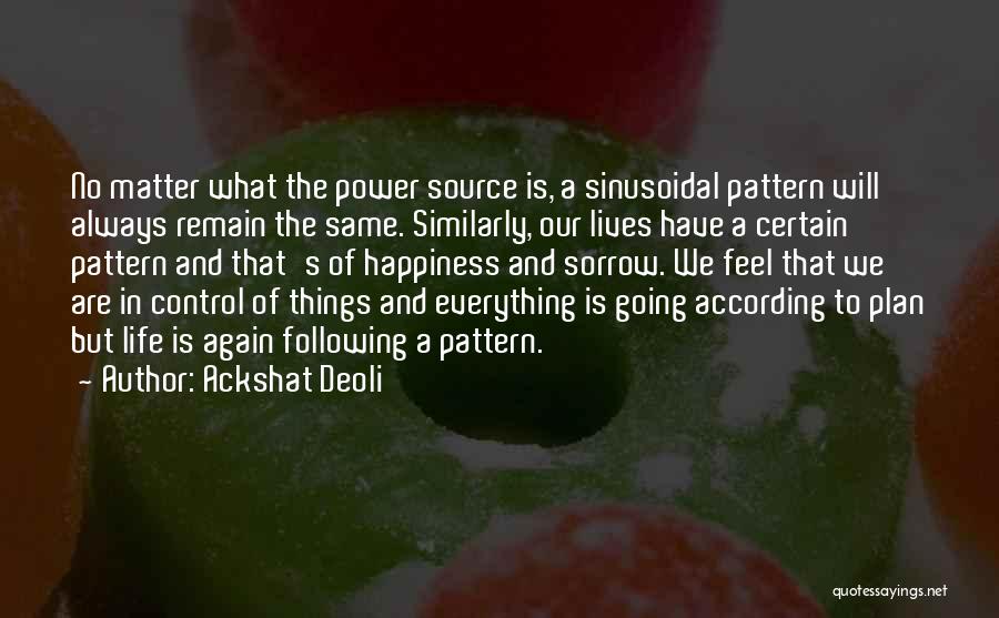 Ackshat Deoli Quotes: No Matter What The Power Source Is, A Sinusoidal Pattern Will Always Remain The Same. Similarly, Our Lives Have A
