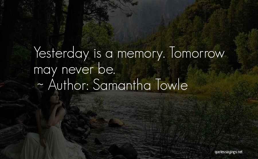 Samantha Towle Quotes: Yesterday Is A Memory. Tomorrow May Never Be.