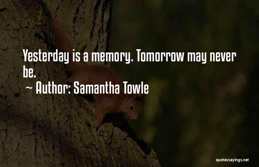 Samantha Towle Quotes: Yesterday Is A Memory. Tomorrow May Never Be.
