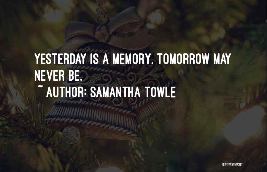 Samantha Towle Quotes: Yesterday Is A Memory. Tomorrow May Never Be.