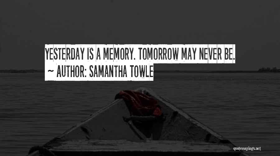 Samantha Towle Quotes: Yesterday Is A Memory. Tomorrow May Never Be.