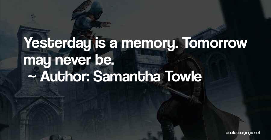 Samantha Towle Quotes: Yesterday Is A Memory. Tomorrow May Never Be.