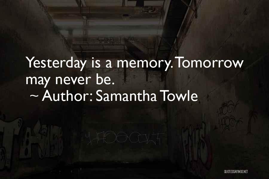 Samantha Towle Quotes: Yesterday Is A Memory. Tomorrow May Never Be.
