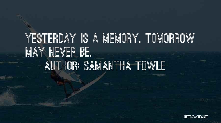 Samantha Towle Quotes: Yesterday Is A Memory. Tomorrow May Never Be.