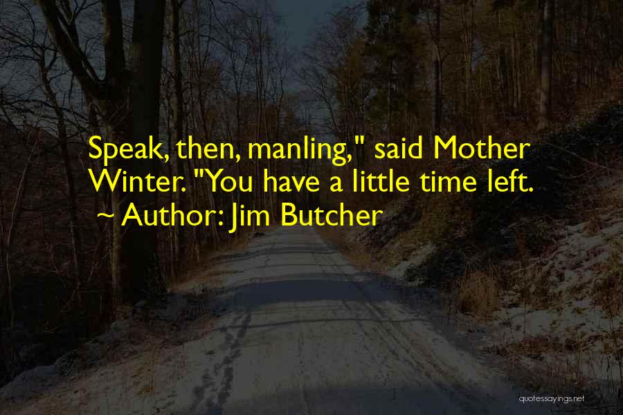 Jim Butcher Quotes: Speak, Then, Manling, Said Mother Winter. You Have A Little Time Left.