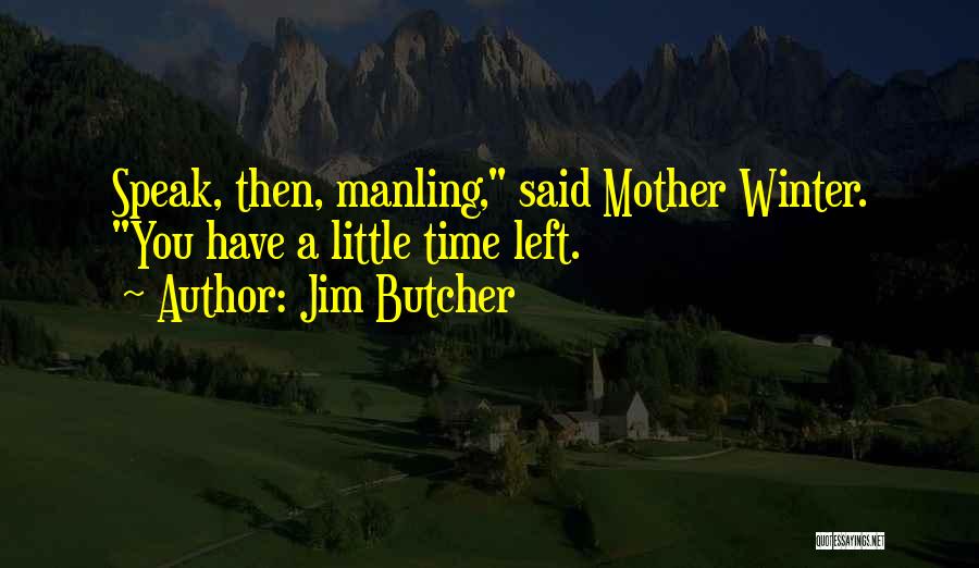 Jim Butcher Quotes: Speak, Then, Manling, Said Mother Winter. You Have A Little Time Left.