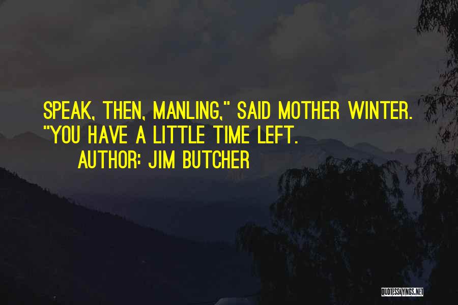 Jim Butcher Quotes: Speak, Then, Manling, Said Mother Winter. You Have A Little Time Left.