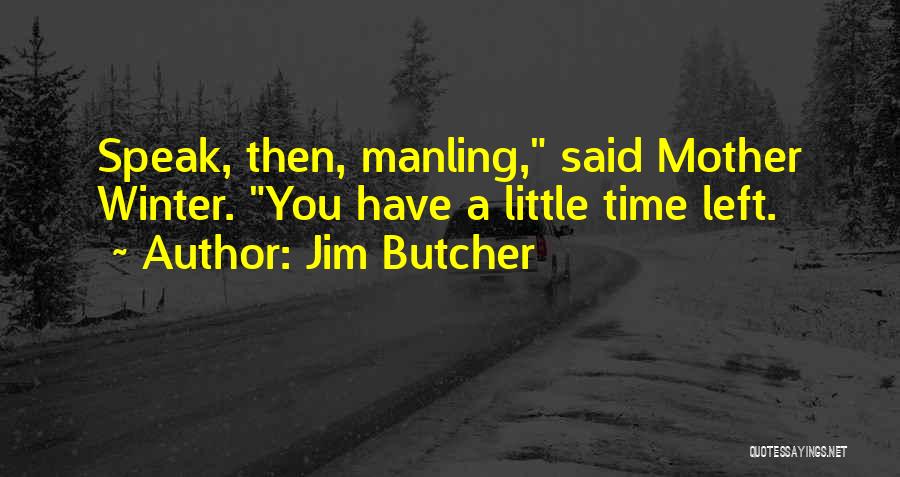 Jim Butcher Quotes: Speak, Then, Manling, Said Mother Winter. You Have A Little Time Left.