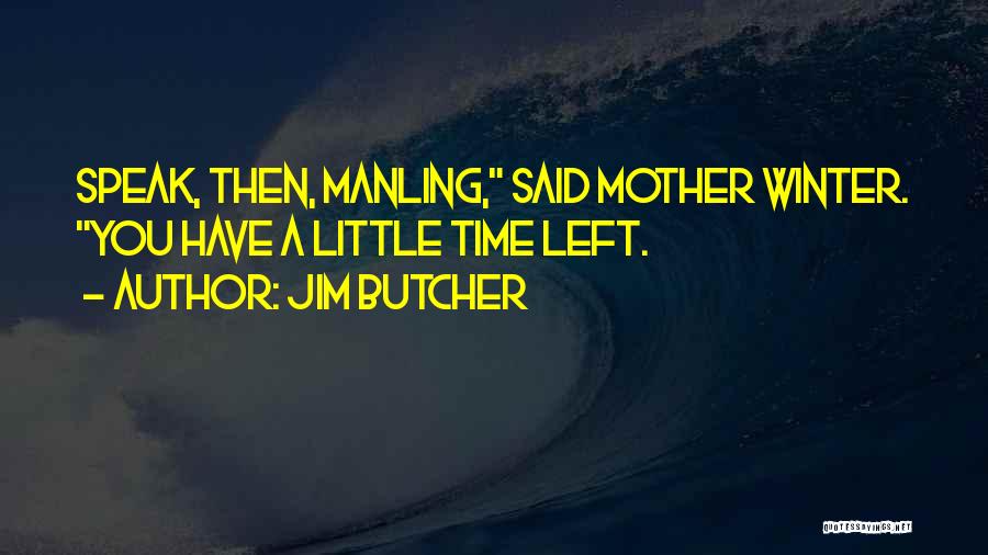 Jim Butcher Quotes: Speak, Then, Manling, Said Mother Winter. You Have A Little Time Left.