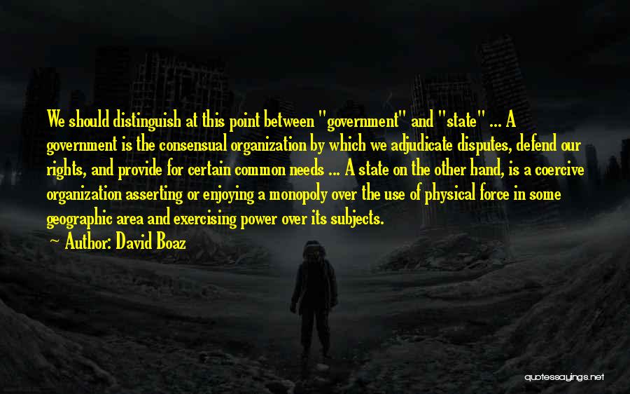 David Boaz Quotes: We Should Distinguish At This Point Between Government And State ... A Government Is The Consensual Organization By Which We