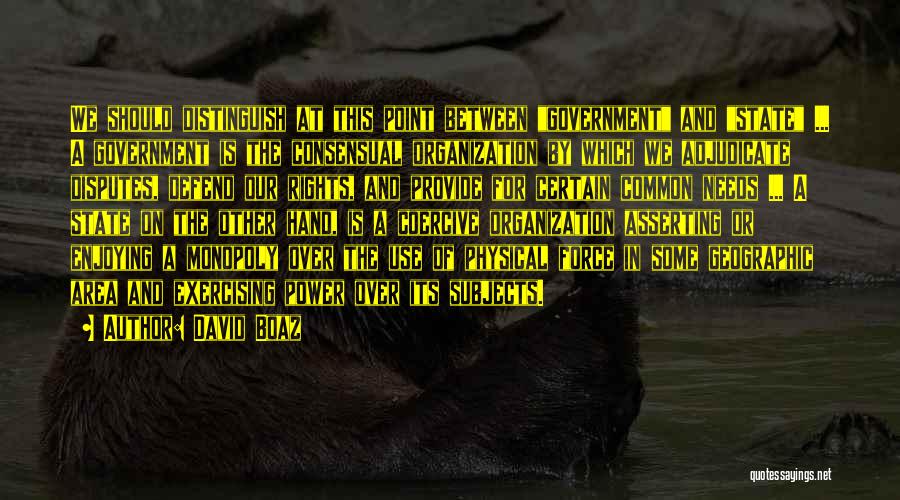 David Boaz Quotes: We Should Distinguish At This Point Between Government And State ... A Government Is The Consensual Organization By Which We