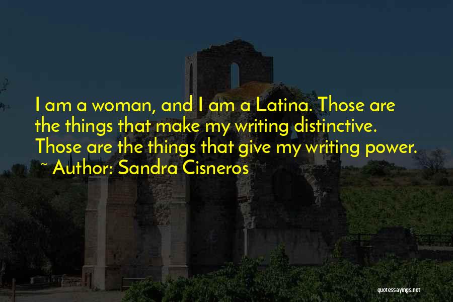 Sandra Cisneros Quotes: I Am A Woman, And I Am A Latina. Those Are The Things That Make My Writing Distinctive. Those Are