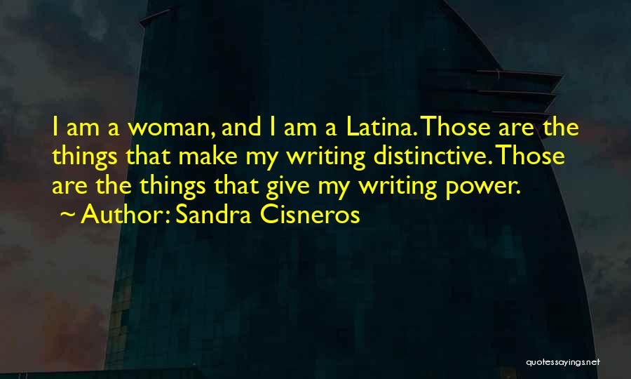 Sandra Cisneros Quotes: I Am A Woman, And I Am A Latina. Those Are The Things That Make My Writing Distinctive. Those Are