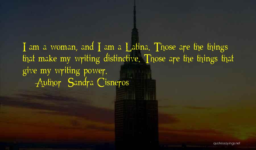 Sandra Cisneros Quotes: I Am A Woman, And I Am A Latina. Those Are The Things That Make My Writing Distinctive. Those Are