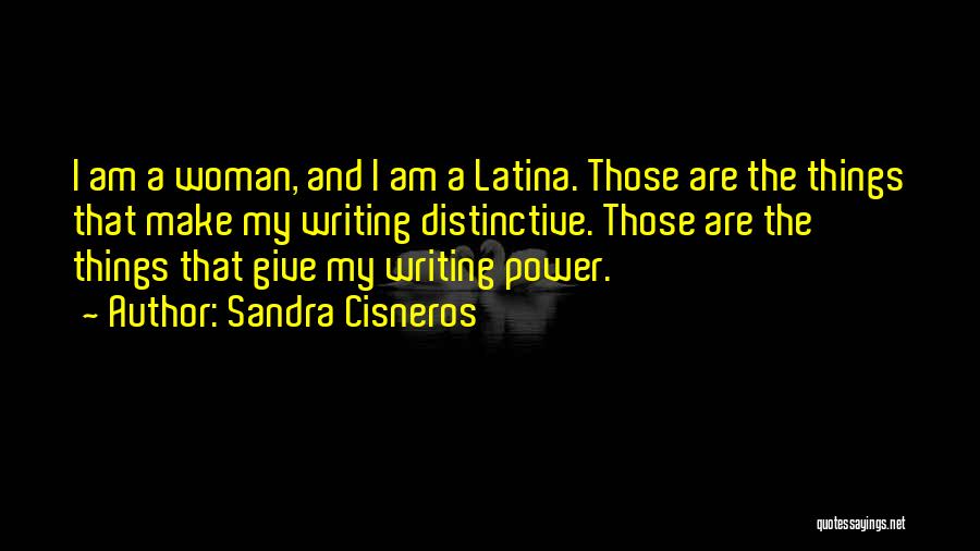 Sandra Cisneros Quotes: I Am A Woman, And I Am A Latina. Those Are The Things That Make My Writing Distinctive. Those Are