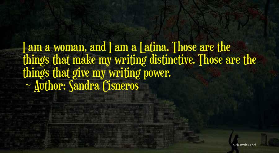 Sandra Cisneros Quotes: I Am A Woman, And I Am A Latina. Those Are The Things That Make My Writing Distinctive. Those Are