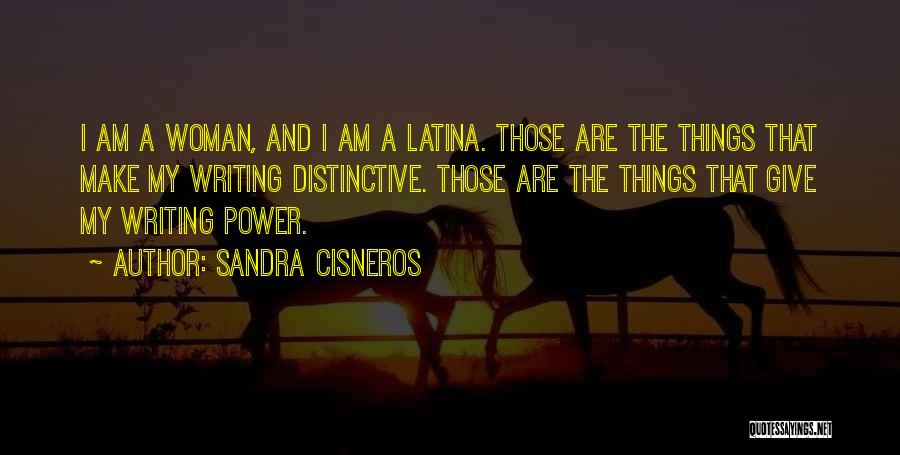 Sandra Cisneros Quotes: I Am A Woman, And I Am A Latina. Those Are The Things That Make My Writing Distinctive. Those Are