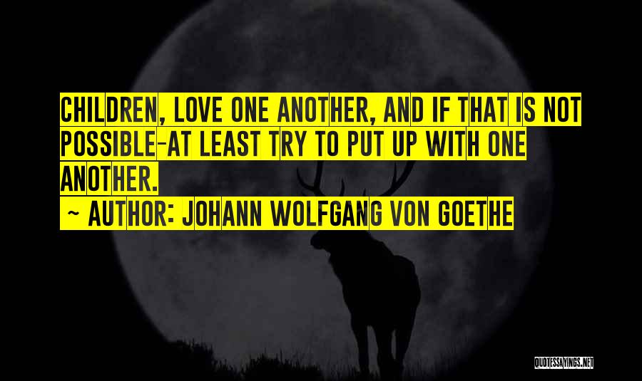 Johann Wolfgang Von Goethe Quotes: Children, Love One Another, And If That Is Not Possible-at Least Try To Put Up With One Another.