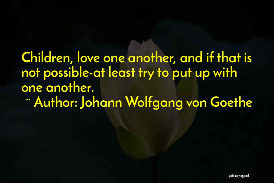 Johann Wolfgang Von Goethe Quotes: Children, Love One Another, And If That Is Not Possible-at Least Try To Put Up With One Another.