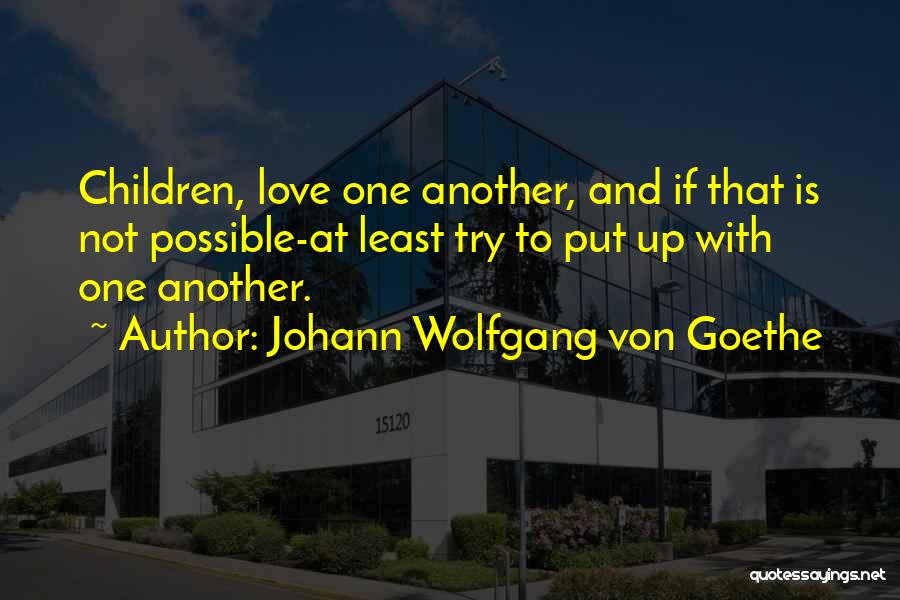 Johann Wolfgang Von Goethe Quotes: Children, Love One Another, And If That Is Not Possible-at Least Try To Put Up With One Another.