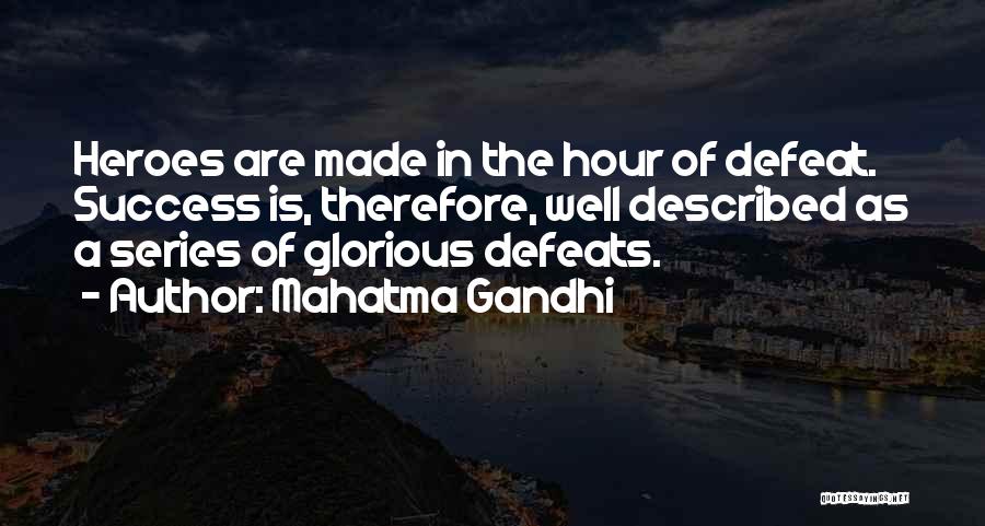 Mahatma Gandhi Quotes: Heroes Are Made In The Hour Of Defeat. Success Is, Therefore, Well Described As A Series Of Glorious Defeats.