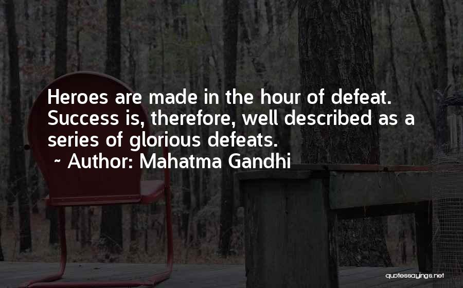 Mahatma Gandhi Quotes: Heroes Are Made In The Hour Of Defeat. Success Is, Therefore, Well Described As A Series Of Glorious Defeats.