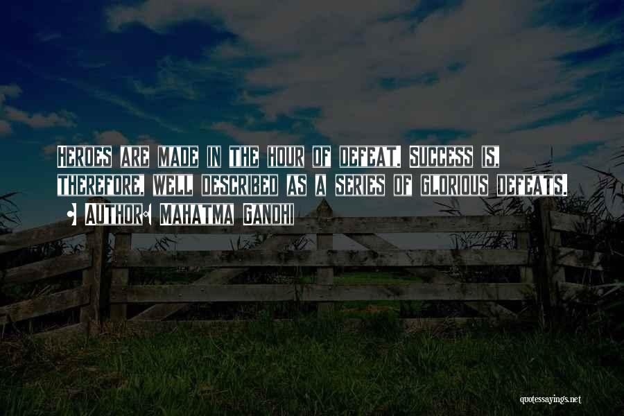 Mahatma Gandhi Quotes: Heroes Are Made In The Hour Of Defeat. Success Is, Therefore, Well Described As A Series Of Glorious Defeats.