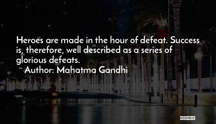 Mahatma Gandhi Quotes: Heroes Are Made In The Hour Of Defeat. Success Is, Therefore, Well Described As A Series Of Glorious Defeats.