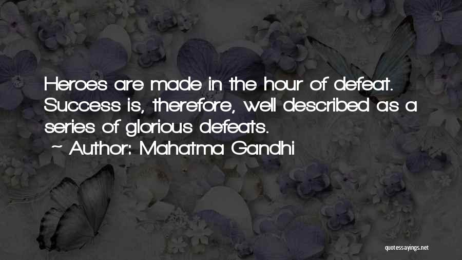 Mahatma Gandhi Quotes: Heroes Are Made In The Hour Of Defeat. Success Is, Therefore, Well Described As A Series Of Glorious Defeats.