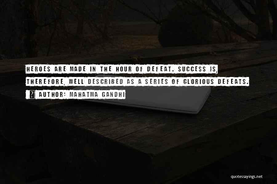 Mahatma Gandhi Quotes: Heroes Are Made In The Hour Of Defeat. Success Is, Therefore, Well Described As A Series Of Glorious Defeats.