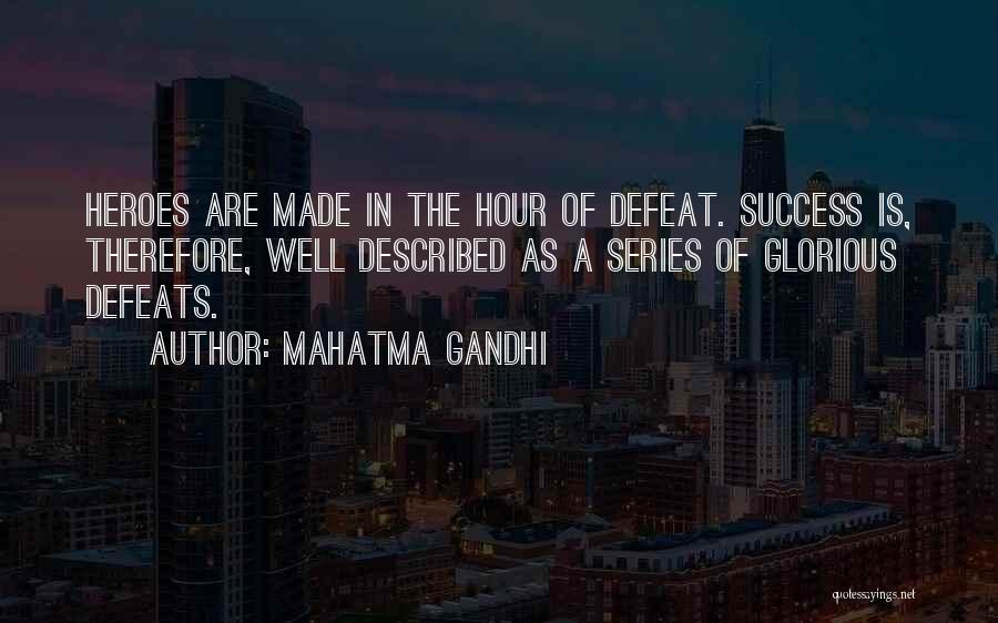 Mahatma Gandhi Quotes: Heroes Are Made In The Hour Of Defeat. Success Is, Therefore, Well Described As A Series Of Glorious Defeats.