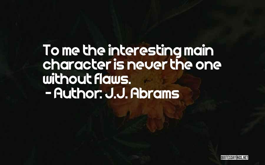 J.J. Abrams Quotes: To Me The Interesting Main Character Is Never The One Without Flaws.