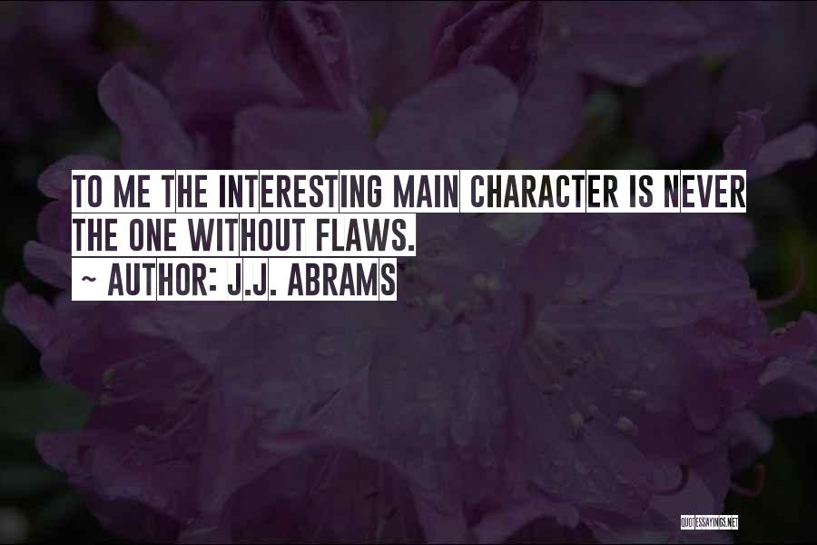 J.J. Abrams Quotes: To Me The Interesting Main Character Is Never The One Without Flaws.