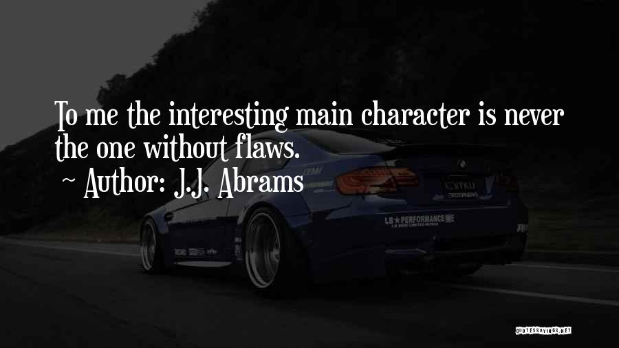 J.J. Abrams Quotes: To Me The Interesting Main Character Is Never The One Without Flaws.