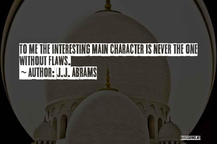 J.J. Abrams Quotes: To Me The Interesting Main Character Is Never The One Without Flaws.