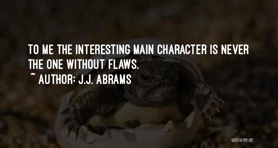 J.J. Abrams Quotes: To Me The Interesting Main Character Is Never The One Without Flaws.