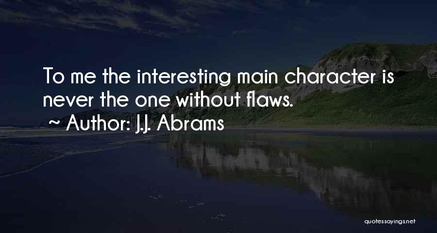 J.J. Abrams Quotes: To Me The Interesting Main Character Is Never The One Without Flaws.