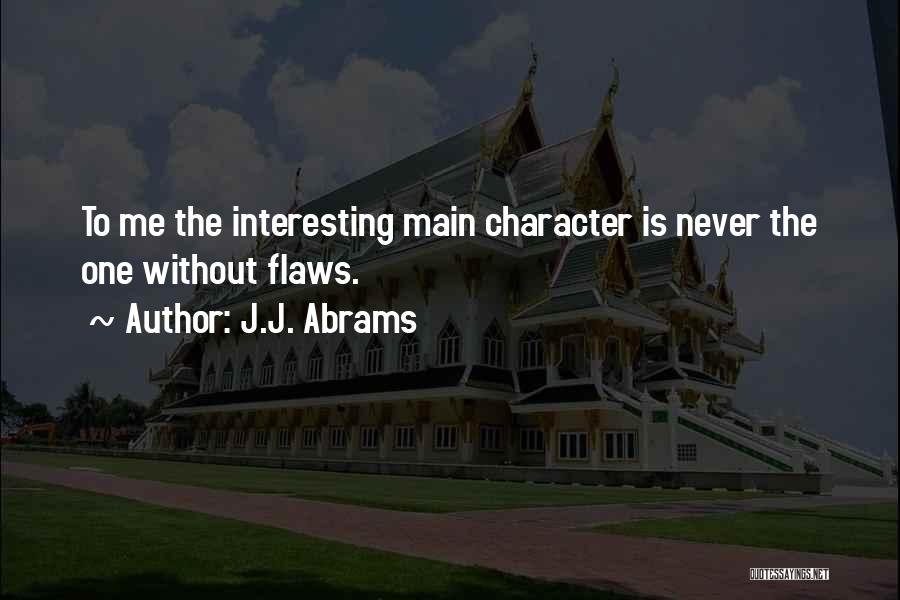 J.J. Abrams Quotes: To Me The Interesting Main Character Is Never The One Without Flaws.