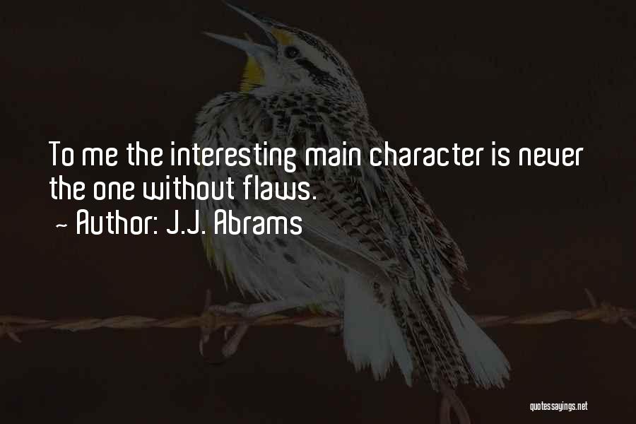 J.J. Abrams Quotes: To Me The Interesting Main Character Is Never The One Without Flaws.