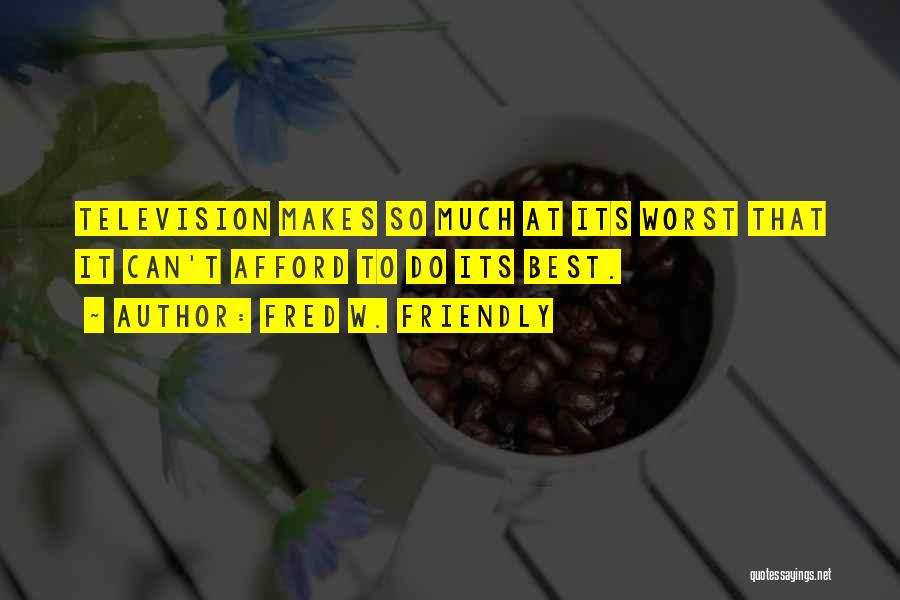 Fred W. Friendly Quotes: Television Makes So Much At Its Worst That It Can't Afford To Do Its Best.