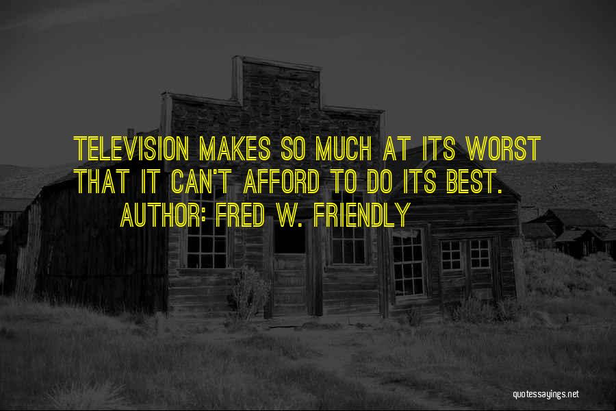 Fred W. Friendly Quotes: Television Makes So Much At Its Worst That It Can't Afford To Do Its Best.