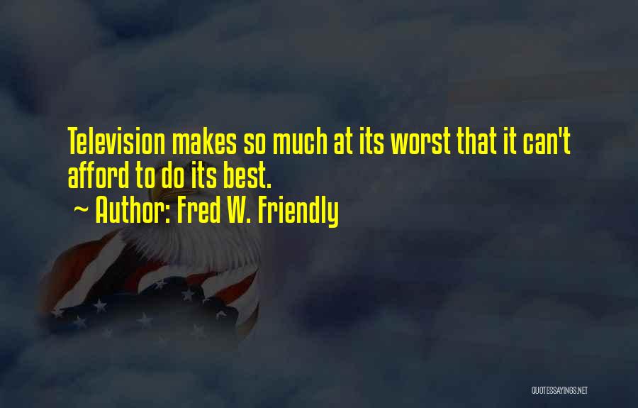 Fred W. Friendly Quotes: Television Makes So Much At Its Worst That It Can't Afford To Do Its Best.