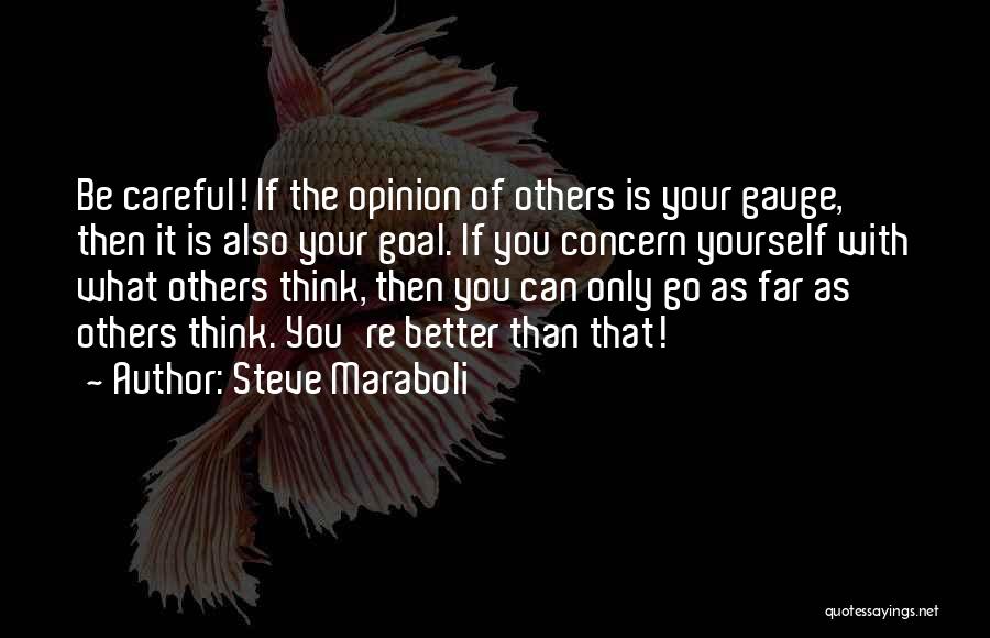 Steve Maraboli Quotes: Be Careful! If The Opinion Of Others Is Your Gauge, Then It Is Also Your Goal. If You Concern Yourself