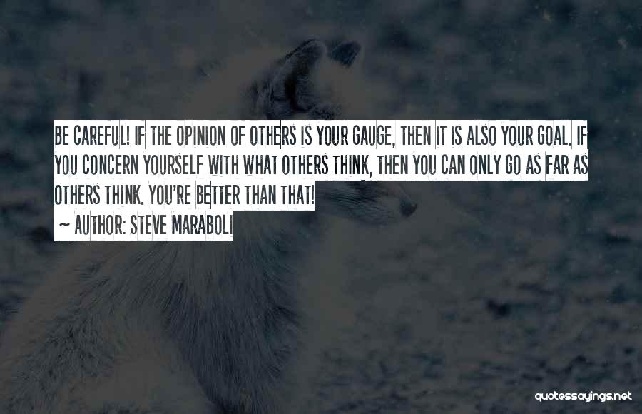 Steve Maraboli Quotes: Be Careful! If The Opinion Of Others Is Your Gauge, Then It Is Also Your Goal. If You Concern Yourself