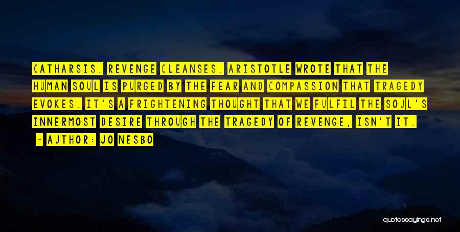Jo Nesbo Quotes: Catharsis. Revenge Cleanses. Aristotle Wrote That The Human Soul Is Purged By The Fear And Compassion That Tragedy Evokes. It's