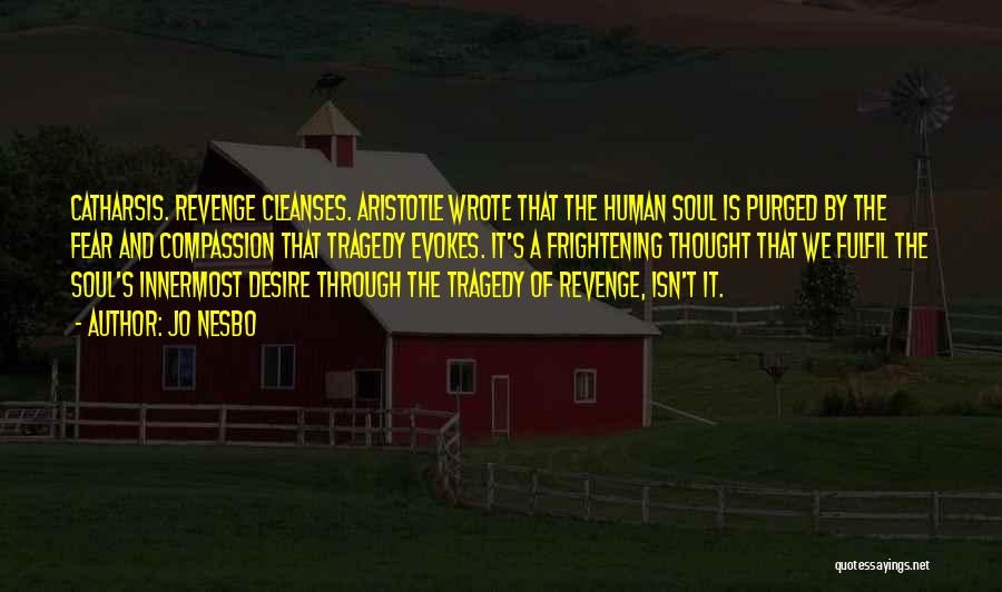 Jo Nesbo Quotes: Catharsis. Revenge Cleanses. Aristotle Wrote That The Human Soul Is Purged By The Fear And Compassion That Tragedy Evokes. It's